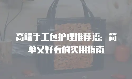 高端手工包护理推荐语：简单又好看的实用指南