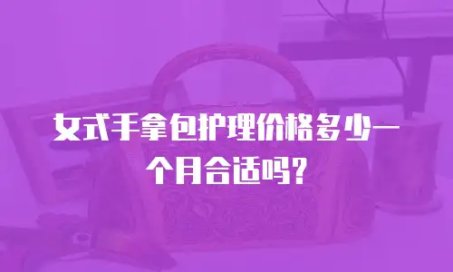 女式手拿包护理价格多少一个月合适吗？