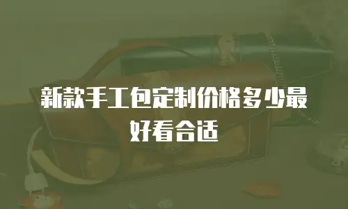 新款手工包定制价格多少最好看合适