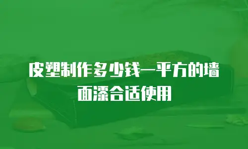 皮塑制作多少钱一平方的墙面漆合适使用