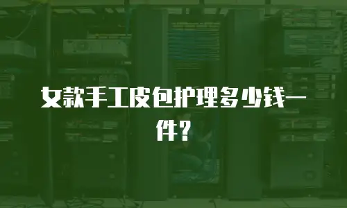 女款手工皮包护理多少钱一件？