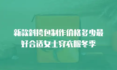 新款斜挎包制作价格多少最好合适女士穿衣服冬季
