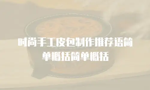 时尚手工皮包制作推荐语简单概括简单概括