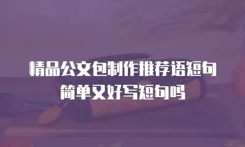 精品公文包制作推荐语短句简单又好写短句吗