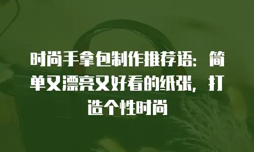 时尚手拿包制作推荐语：简单又漂亮又好看的纸张，打造个性时尚