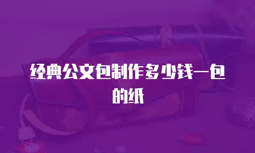 经典公文包制作多少钱一包的纸