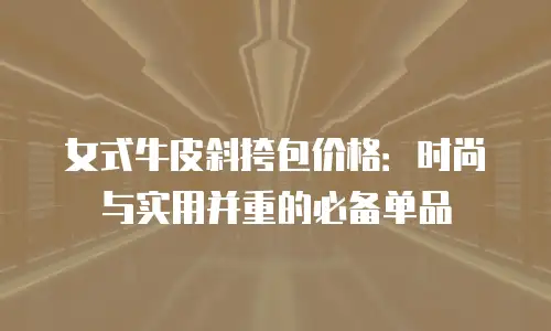 女式牛皮斜挎包价格：时尚与实用并重的必备单品