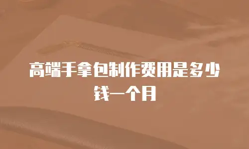 高端手拿包制作费用是多少钱一个月