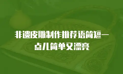 非遗皮雕制作推荐语简短一点儿简单又漂亮