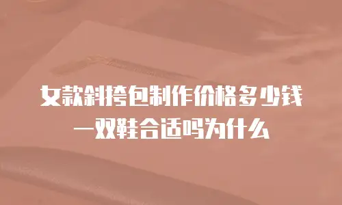女款斜挎包制作价格多少钱 一双鞋合适吗为什么