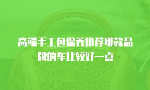 高端手工包保养推荐哪款品牌的车比较好一点