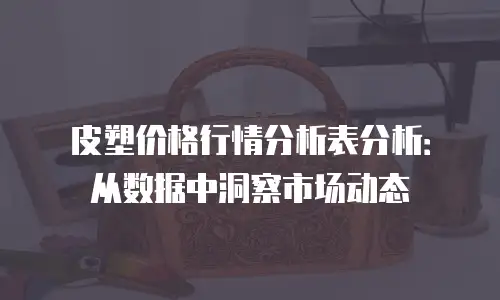 皮塑价格行情分析表分析：从数据中洞察市场动态