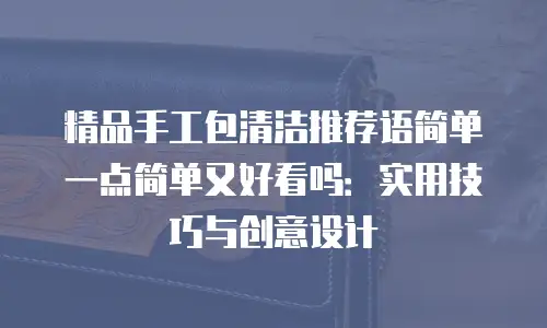 精品手工包清洁推荐语简单一点简单又好看吗：实用技巧与创意设计