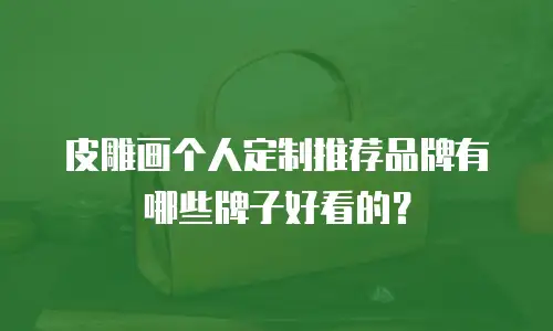 皮雕画个人定制推荐品牌有哪些牌子好看的？