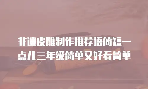 非遗皮雕制作推荐语简短一点儿三年级简单又好看简单
