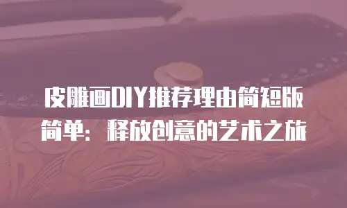 皮雕画DIY推荐理由简短版简单：释放创意的艺术之旅