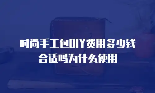 时尚手工包DIY费用多少钱合适吗为什么使用