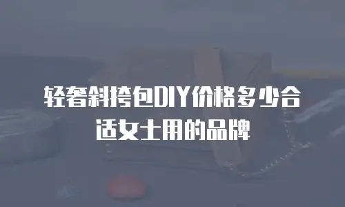 轻奢斜挎包DIY价格多少合适女士用的品牌