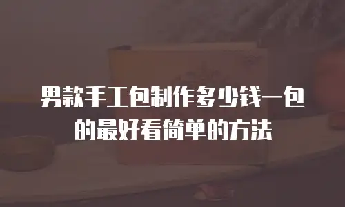 男款手工包制作多少钱一包的最好看简单的方法