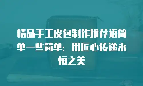 精品手工皮包制作推荐语简单一些简单：用匠心传递永恒之美