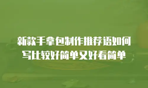 新款手拿包制作推荐语如何写比较好简单又好看简单