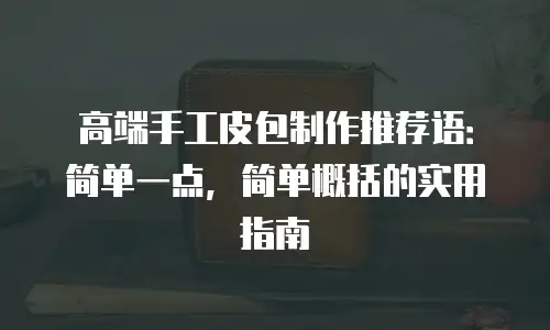 高端手工皮包制作推荐语：简单一点，简单概括的实用指南