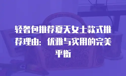 轻奢包推荐夏天女士款式推荐理由：优雅与实用的完美平衡