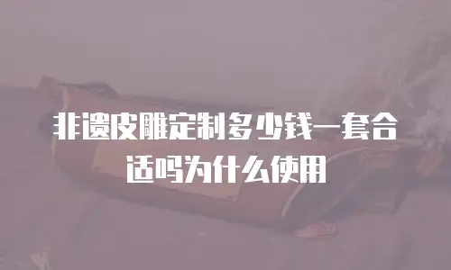 非遗皮雕定制多少钱一套合适吗为什么使用