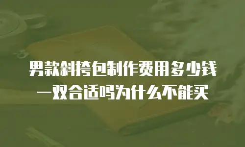 男款斜挎包制作费用多少钱一双合适吗为什么不能买