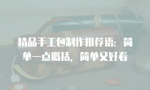 精品手工包制作推荐语：简单一点概括，简单又好看