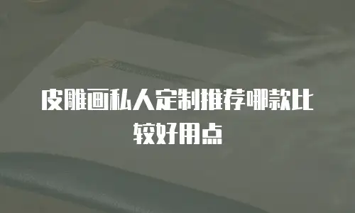 皮雕画私人定制推荐哪款比较好用点