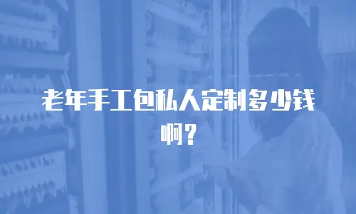 老年手工包私人定制多少钱啊？