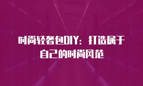 时尚轻奢包DIY：打造属于自己的时尚风范
