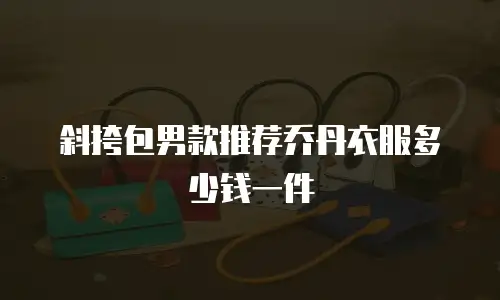 斜挎包男款推荐乔丹衣服多少钱一件