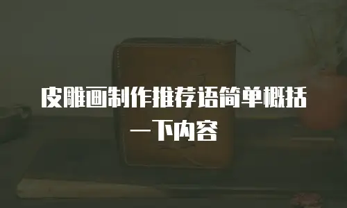 皮雕画制作推荐语简单概括一下内容