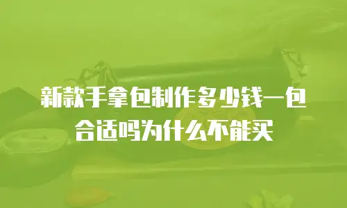 新款手拿包制作多少钱一包合适吗为什么不能买