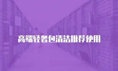 高端轻奢包清洁推荐使用