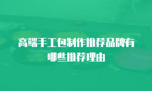 高端手工包制作推荐品牌有哪些推荐理由