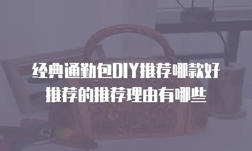 经典通勤包DIY推荐哪款好推荐的推荐理由有哪些