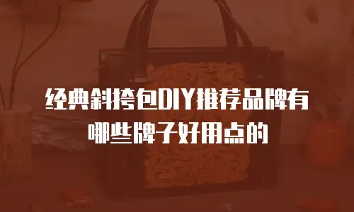 经典斜挎包DIY推荐品牌有哪些牌子好用点的