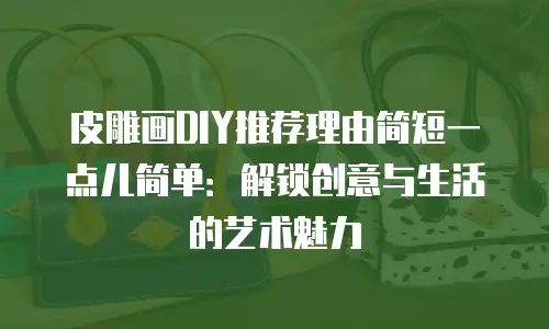 皮雕画DIY推荐理由简短一点儿简单：解锁创意与生活的艺术魅力