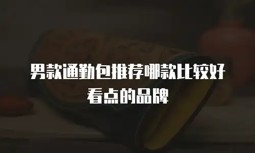 男款通勤包推荐哪款比较好看点的品牌