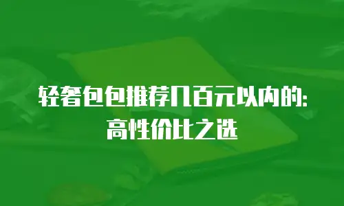 轻奢包包推荐几百元以内的：高性价比之选