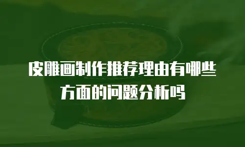 皮雕画制作推荐理由有哪些方面的问题分析吗