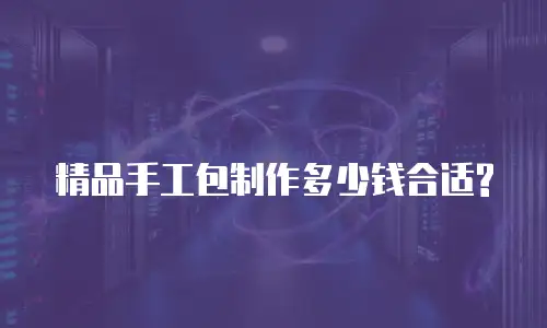 精品手工包制作多少钱合适?
