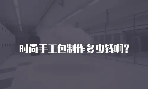 时尚手工包制作多少钱啊？
