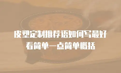皮塑定制推荐语如何写最好看简单一点简单概括