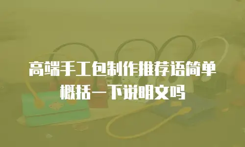 高端手工包制作推荐语简单概括一下说明文吗