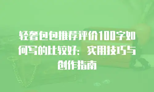 轻奢包包推荐评价100字如何写的比较好：实用技巧与创作指南