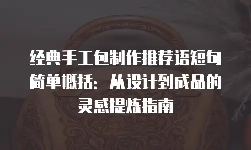 经典手工包制作推荐语短句简单概括：从设计到成品的灵感提炼指南
